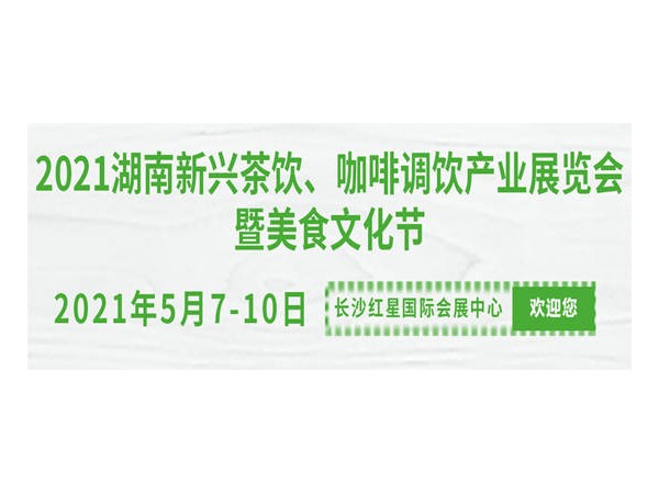 2021湖南新興茶飲、咖啡調(diào)飲產(chǎn)業(yè)展覽會(huì)暨美食文化節(jié)